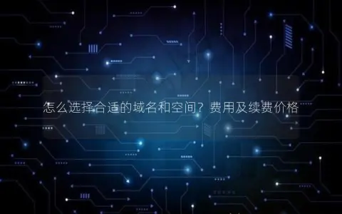 怎么选择合适的域名和空间？费用及续费价格