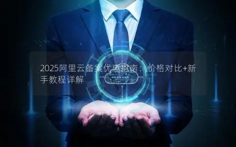 2025阿里云备案优惠指南：价格对比+新手教程详解