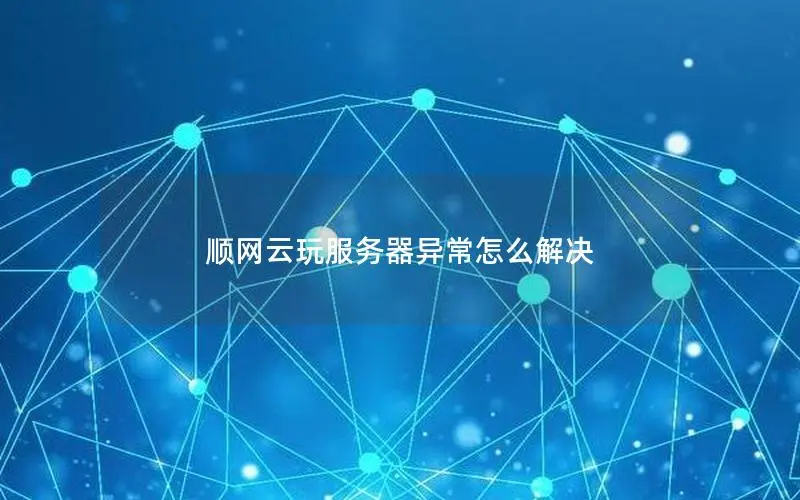 顺网云玩服务器异常怎么解决 顺网云玩服务器异常怎么解决