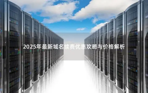 2025年最新域名续费优惠攻略与价格解析