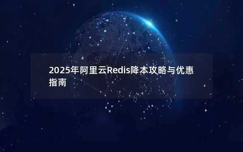 2025年阿里云Redis降本攻略与优惠指南 2025年阿里云Redis降本攻略与优惠指南