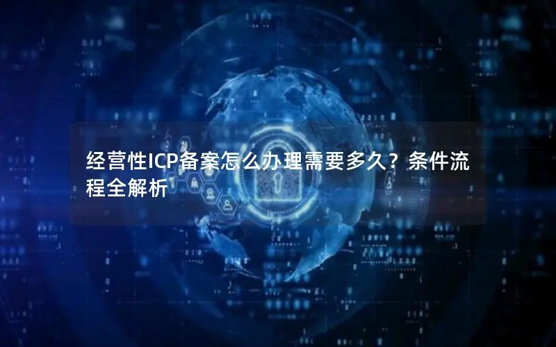 经营性ICP备案怎么办理需要多久?条件流程全解析 经营性ICP备案怎么办理需要多久?条件流程全解析