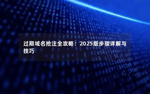 过期域名抢注全攻略:2025版步骤详解与技巧 过期域名抢注全攻略:2025版步骤详解与技巧