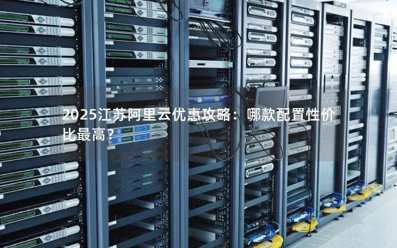2025江苏阿里云优惠攻略:哪款配置性价比最高? 2025江苏阿里云优惠攻略:哪款配置性价比最高?