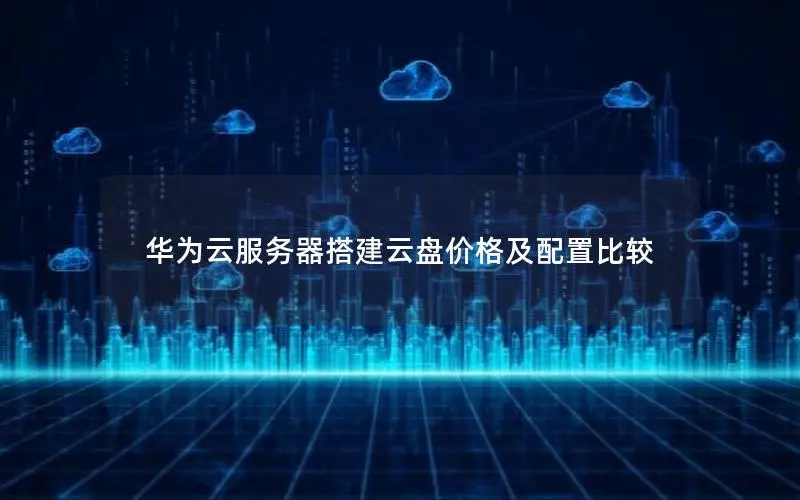 华为云服务器搭建云盘价格及配置比较