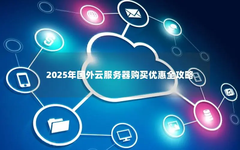 2025年国外云服务器购买优惠全攻略 2025年国外云服务器购买优惠全攻略