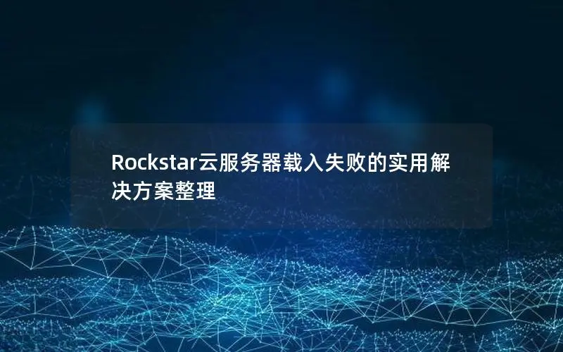 Rockstar云服务器载入失败的实用解决方案整理 Rockstar云服务器载入失败的实用解决方案整理