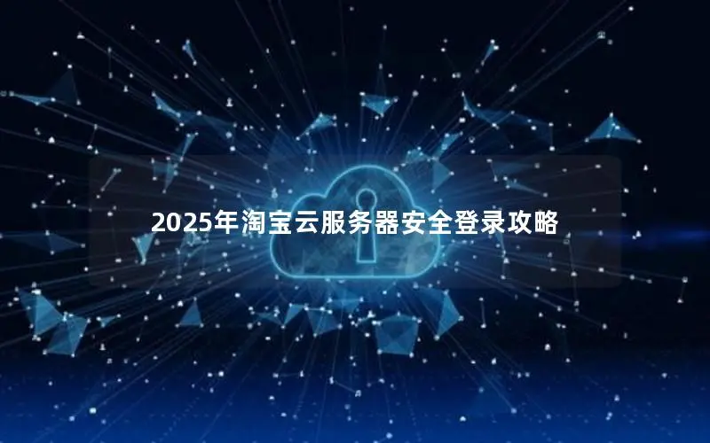 2025年淘宝云服务器安全登录攻略