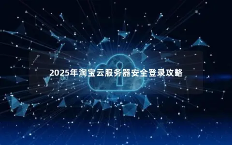 2025年淘宝云服务器安全登录攻略
