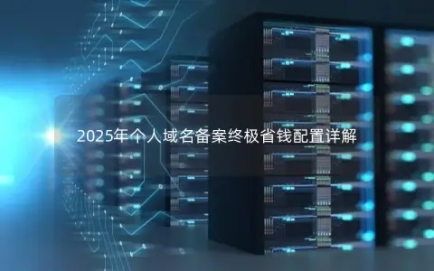 2025年个人域名备案终极省钱配置详解