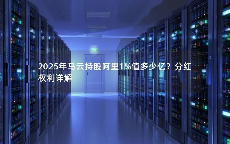 2025年马云持股阿里1%值多少亿?分红权利详解 2025年马云持股阿里1%值多少亿?分红权利详解