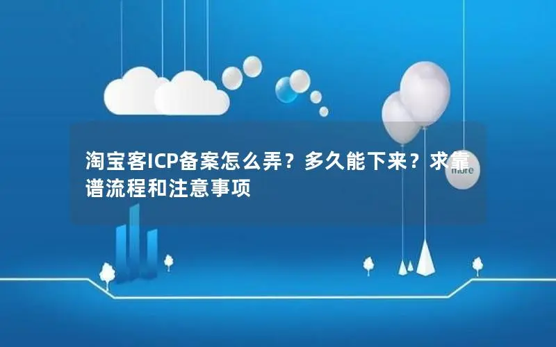淘宝客ICP备案怎么弄?多久能下来?求靠谱流程和注意事项 淘宝客ICP备案怎么弄?多久能下来?求靠谱流程和注意事项