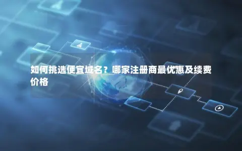 如何挑选便宜域名？哪家注册商最优惠及续费价格