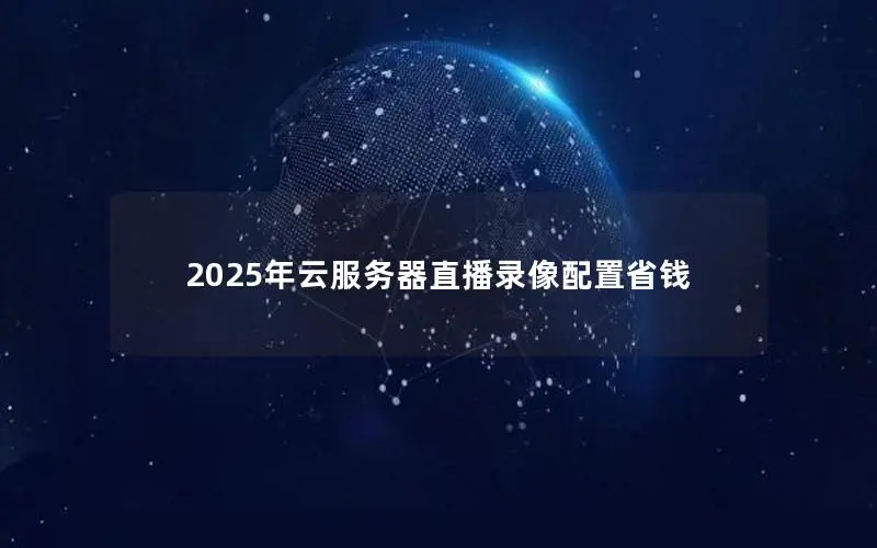 2025年云服务器直播录像配置省钱