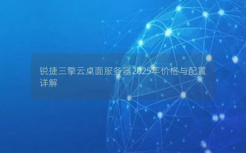 锐捷三擎云桌面服务器2025年价格与配置详解 锐捷三擎云桌面服务器2025年价格与配置详解