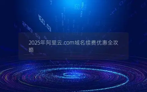 2025年阿里云.com域名续费优惠全攻略