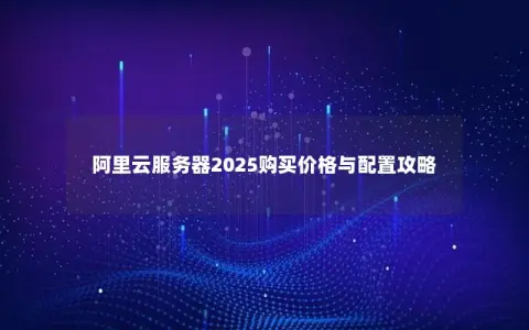阿里云服务器2025购买价格与配置攻略