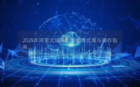 2025年阿里云域名批量续费优惠与操作指南