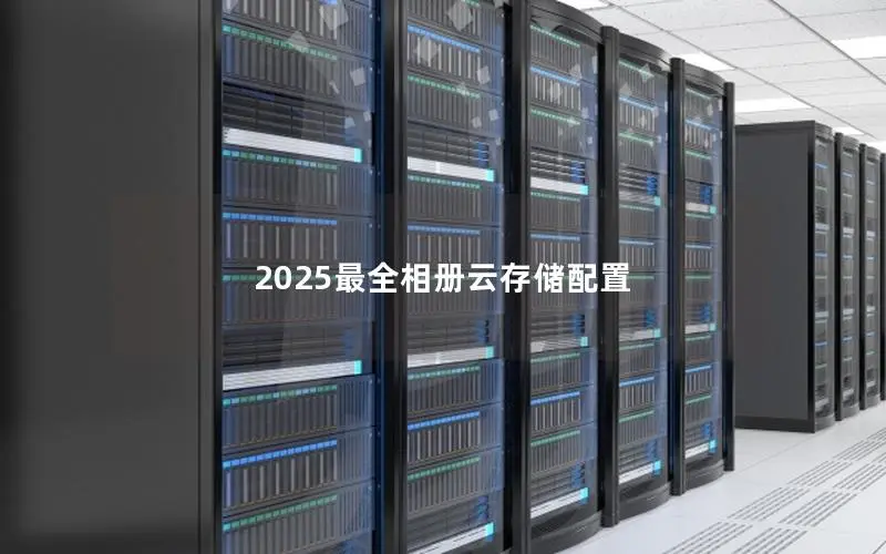 2025最全相册云存储配置 2025最全相册云存储配置