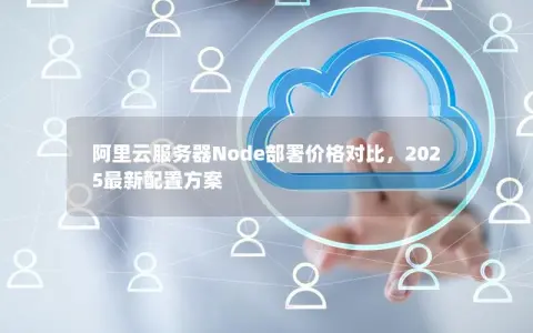 阿里云服务器Node部署价格对比，2025最新配置方案