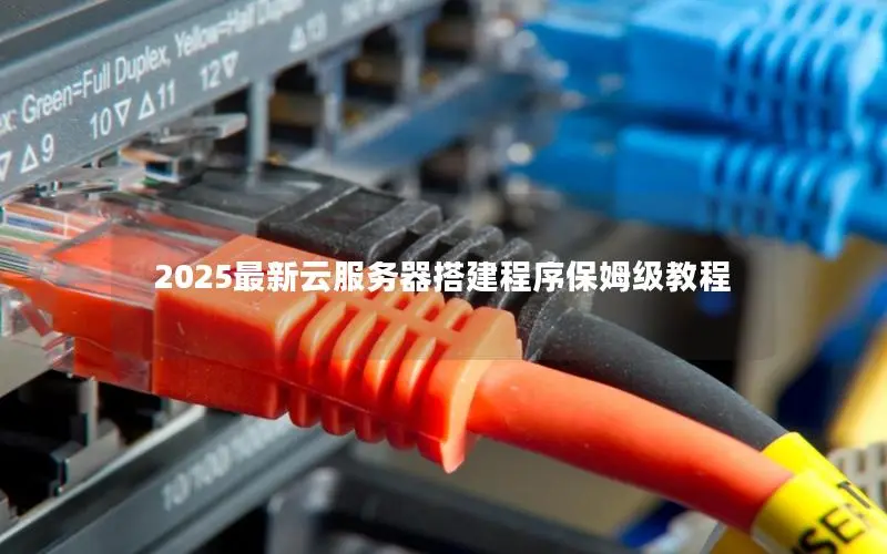 2025最新云服务器搭建程序保姆级教程 2025最新云服务器搭建程序保姆级教程