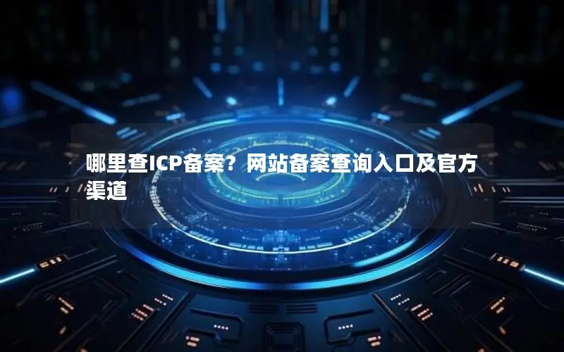 哪里查ICP备案？网站备案查询入口及官方渠道