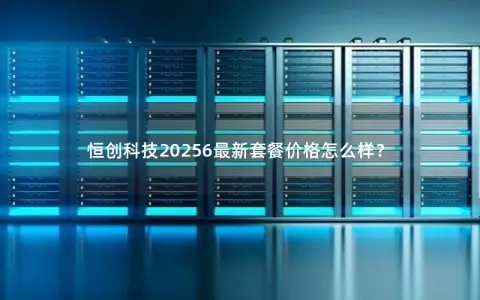恒创科技20256最新套餐价格怎么样？