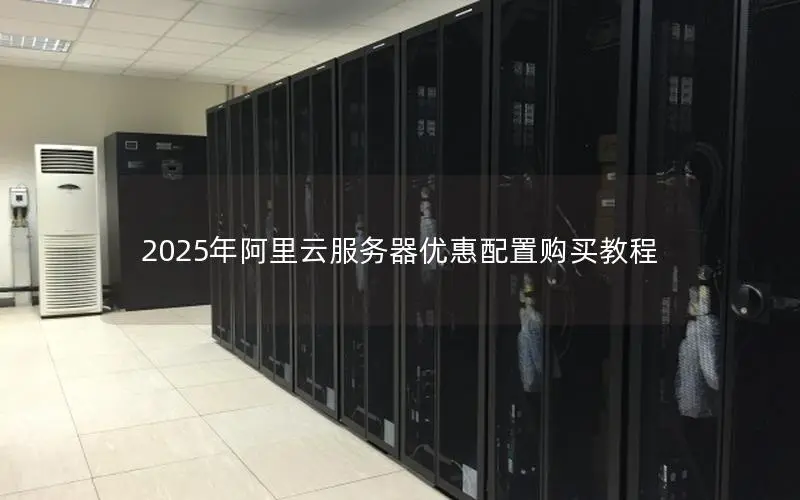 2025年阿里云服务器优惠配置购买教程 2025年阿里云服务器优惠配置购买教程