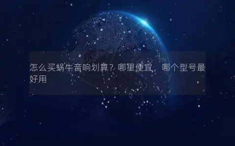 怎么买蜗牛音响划算？哪里便宜，哪个型号最好用