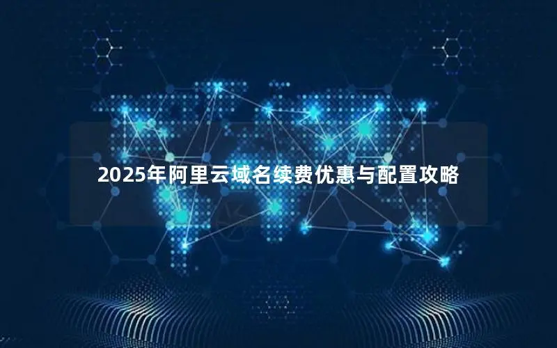 2025年阿里云域名续费优惠与配置攻略
