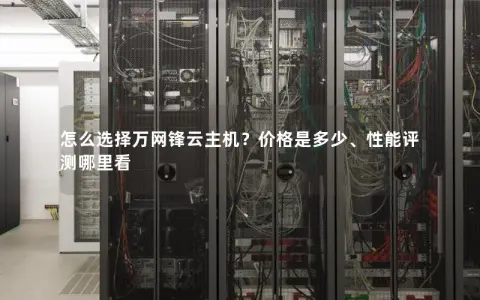 怎么选择万网锋云主机?价格是多少、性能评测哪里看 怎么选择万网锋云主机?价格是多少、性能评测哪里看