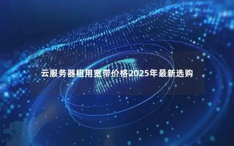 云服务器租用宽带价格2025年最新选购