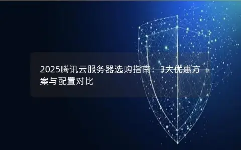2025腾讯云服务器选购指南：3大优惠方案与配置对比