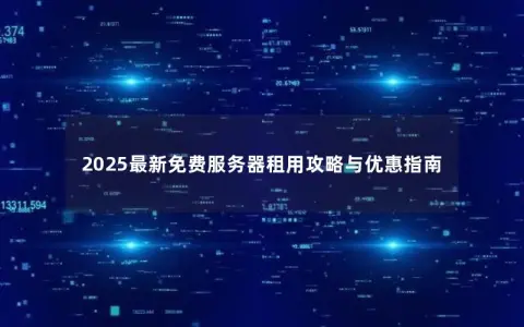 2025最新免费服务器租用攻略与优惠指南