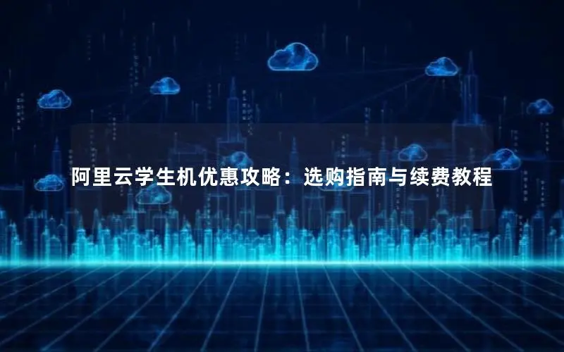 阿里云学生机优惠攻略:选购指南与续费教程 阿里云学生机优惠攻略:选购指南与续费教程