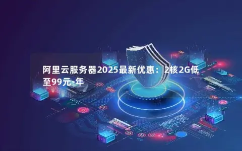 阿里云服务器2025最新优惠：2核2G低至99元-年