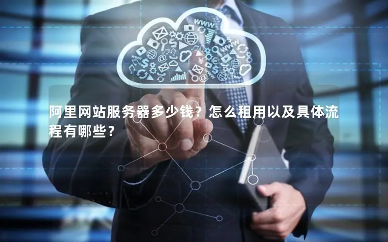 阿里网站服务器多少钱?怎么租用以及具体流程有哪些? 阿里网站服务器多少钱?怎么租用以及具体流程有哪些?