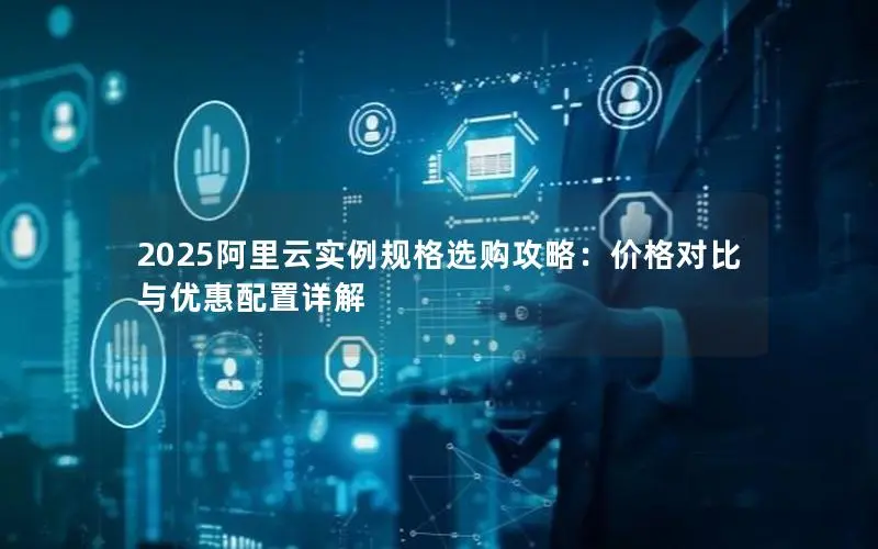 2025阿里云实例规格选购攻略:价格对比与优惠配置详解 2025阿里云实例规格选购攻略:价格对比与优惠配置详解