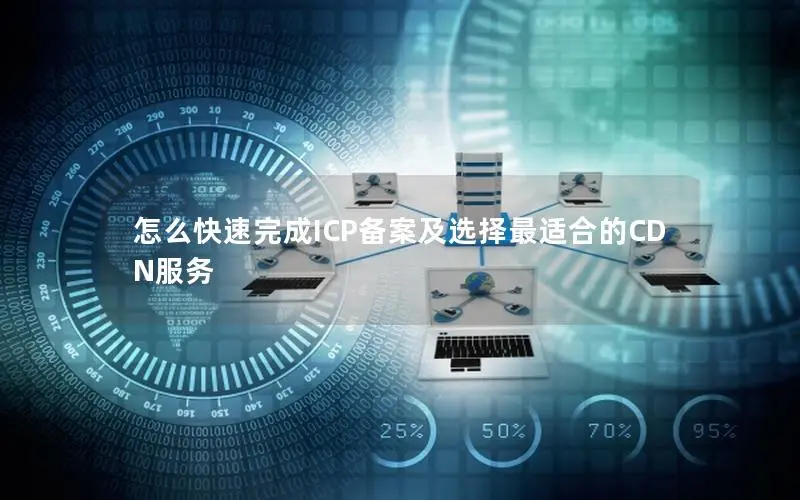 怎么快速完成ICP备案及选择最适合的CDN服务 怎么快速完成ICP备案及选择最适合的CDN服务