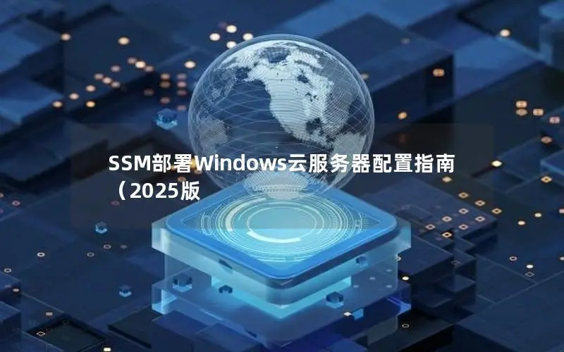 SSM部署Windows云服务器配置指南(2025版 SSM部署Windows云服务器配置指南(2025版