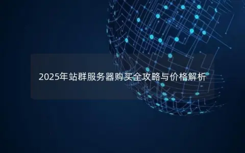 2025年站群服务器购买全攻略与价格解析