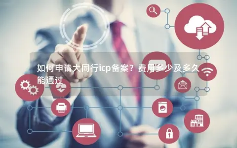 如何申请大同行icp备案？费用多少及多久能通过