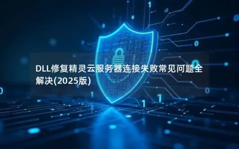 DLL修复精灵云服务器连接失败常见问题全解决(2025版)