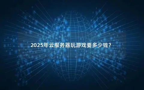 2025年云服务器玩游戏要多少钱？