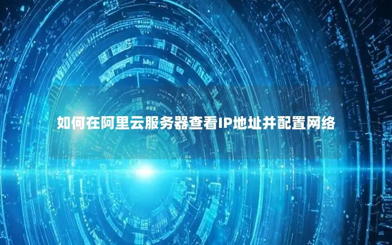 如何在阿里云服务器查看IP地址并配置网络 如何在阿里云服务器查看IP地址并配置网络