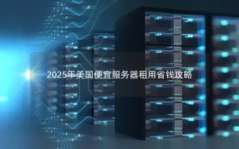 2025年美国便宜服务器租用省钱攻略