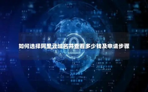 如何选择阿里云域名并查看多少钱及申请步骤