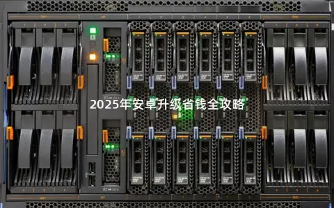 2025年安卓升级省钱全攻略 2025年安卓升级省钱全攻略