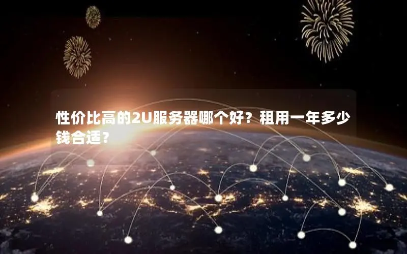 性价比高的2U服务器哪个好?租用一年多少钱合适? 性价比高的2U服务器哪个好?租用一年多少钱合适?
