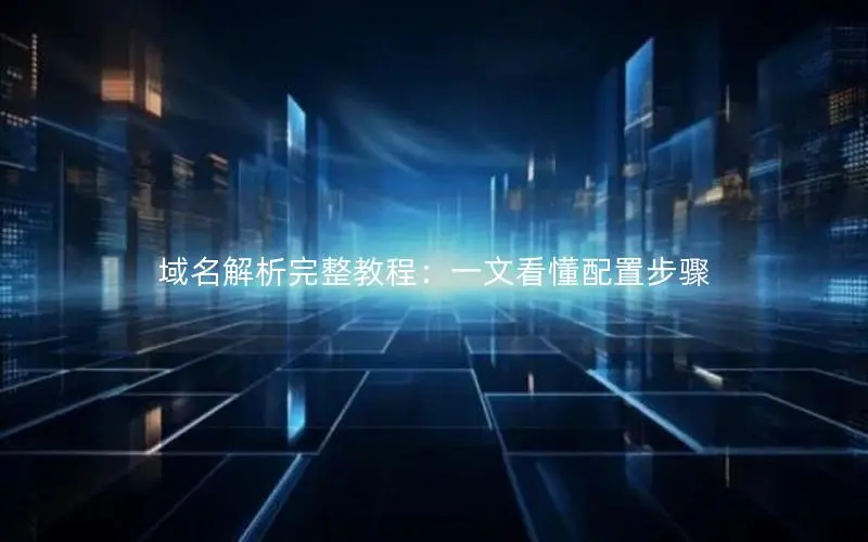 域名解析完整教程：一文看懂配置步骤